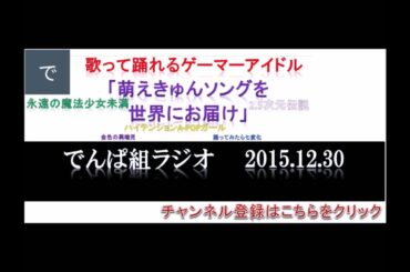 【でんぱ組ラジオ】でんぱｃｈ（相沢梨紗・古川未鈴・夢眠ねむ・成瀬瑛美・最上もが・藤咲彩音）２０１５年１２月３０日