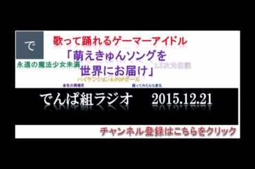 【でんぱ組ラジオ】でんぱｃｈ（相沢梨紗・古川未鈴・夢眠ねむ・成瀬瑛美・最上もが・藤咲彩音）２０１５年１２月２１日