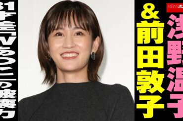 浅野温子 ＆ 前田敦子 31才差 「 Wあつこ 」の 破壊力 NEWSポストセブン
