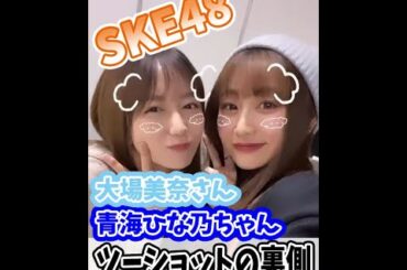 SKE48大場美奈さん青海ひな乃ちゃんツーショットの裏側