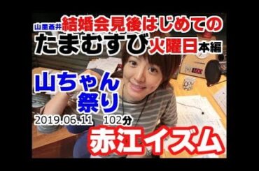 結婚会見後 初の山里 たまむすび 2019年06月11日火曜日(本編102分) 山ちゃんのお笑いはどうなるのか？お手並み拝見。この幸せ、とこしえに！ 赤江珠緒  山里亮太 (えなさんのコーナー特別編)