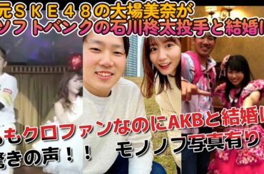 元SKE大場美奈がソフトバンク石川柊太投手と結婚も、ももクロファンなのにAKBと結婚に驚きの声！？【モノノフの写真有り！】