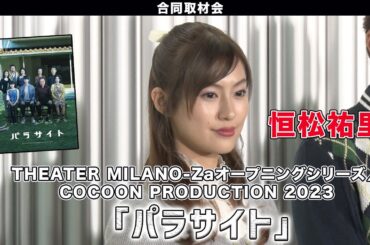【恒松祐里】「THEATER MILANO-Zaオープニングシリーズ／COCOON PRODUCTION 2023『パラサイト』」合同取材会
