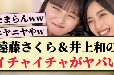 【ニヤニヤ】遠藤さくら&井上和のイチャイチャがヤバい！！