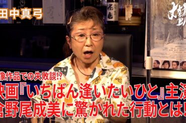 【田中真弓】映像作品での失敗談⁉︎映画『いちばん逢いたいひと』主演・倉野尾成美に驚かれた行動とは⁉︎