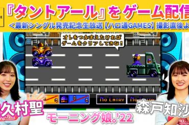 モーニング娘。'22 譜久村聖・森戸知沙希 『タントアール』をゲーム配信！＜最新シングル発売記念生放送【ハロ通GAMES】撮影直後より＞