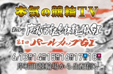 【告知】岸和田競輪GⅠ 第74回 高松宮記念杯競輪（同時開催：第1回パールカップGⅠ）6日間公開LIVE配信【本気の競輪TV】～（中野浩一/後閑信一/吉岡稔真/北原里英/窪真理チャカローズ/江畑幸子）