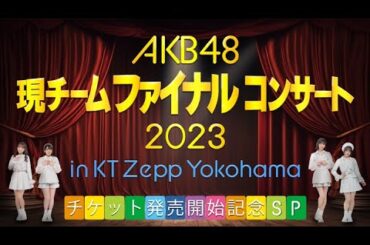 AKB48現チームファイナルコンサート2023 in KT Zepp Yokohamaチケット発売開始記念SP