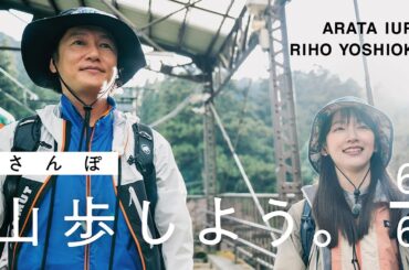 【山歩しよう。】吉岡里帆と井浦新が、ただゆったりと歩く御岳山 #6 名残惜しい帰り道、ふたりを待つご褒美の眺望