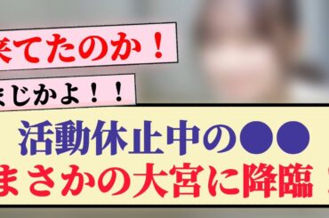 【元乃木坂46】芸能活動休止中の●●、まさかの大宮に降臨！！