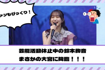 【元乃木坂46】芸能活動休止中の鈴木絢音、まさかの大宮に降臨！！！