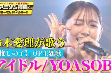 【鈴木愛理が『アイドル』完全歌唱】TVアニメ『【推しの子】』OPテーマYOASOBIの「アイドル」を熱唱！【アニソン神曲カバーでしょdeショー‼】