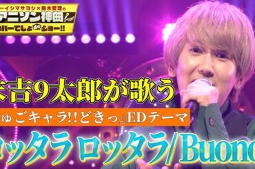 【末吉９太郎が大好きなBuono!の曲を熱唱！】TVアニメ『しゅごキャラ!!どきっ』エンディングテーマ「ロッタラ ロッタラ」をフル尺カバー！【アニソン神曲カバーでしょdeショー‼︎】