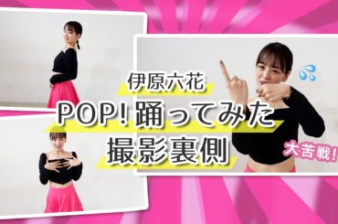 【踊ってみた】POP！撮影の裏側を大公開！！【伊原六花 】