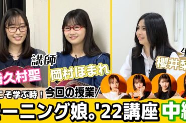 【中編】今こそ学ぶ時！「モーニング娘。'22講座」 ＜生徒：櫻井梨央／講師：譜久村聖・岡村ほまれ＞