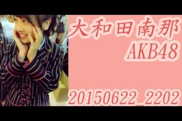 [MAKB]AKB48 大和田南那 20150622_22:02　橋本さんの卒業発表…。