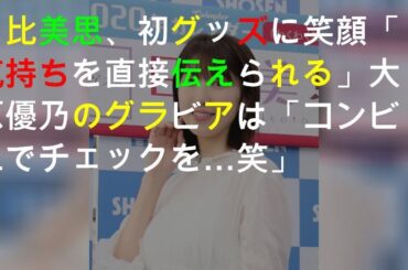 日比美思、初グッズに笑顔「気持ちを直接伝えられる」大原優乃のグラビアは「コンビニでチェックを…(笑)」
