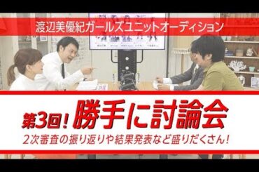 『第3回！勝手に討論会』～渡辺美優紀ガールズユニットオーディション～