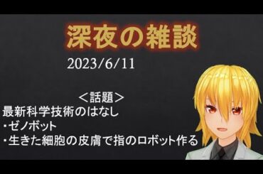 【Vtuber】深夜の雑談 2023/6/11 （ゼノボット、生きた細胞の皮膚で作られた指ロボット）