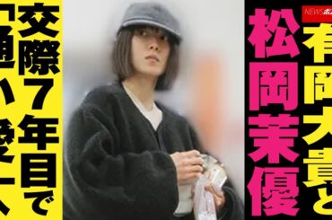 有岡大貴 と松岡茉優 　交際 7年目で「通い愛」へ NEWSポストセブン