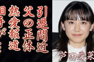 芦田愛菜の父親の職業と年収に驚きを隠せない…子役から見守ってきた“愛菜ちゃん”は芸能界から引退した真相や熱愛報道の相手の正体に一同驚愕…！