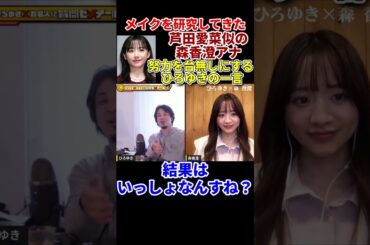 【森香澄×ひろゆき】『芦田愛菜似』メイクの研究を頑張っていた森香澄へのひろゆきの一言　#shorts