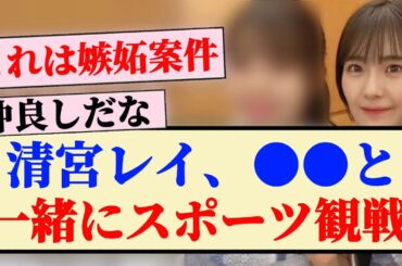 【乃木坂46】清宮レイ、●●と一緒にスポーツ観戦！！
