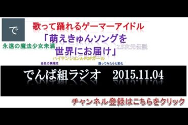 【でんぱ組ラジオ】でんぱｃｈ（相沢梨紗・古川未鈴・夢眠ねむ・成瀬瑛美・最上もが・藤咲彩音）２０１５年１１月０４日