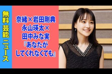 奈緒×岩田剛典×永山瑛太×田中みな実『あなたがしてくれなくても』個人世帯ともに最高視聴率を記録！