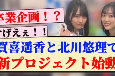 【速報】賀喜遥香と北川悠理で新プロジェクト始動！！