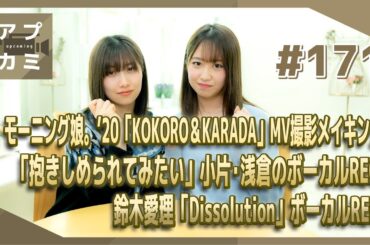 【アプカミ#171】モーニング娘。'20MV撮影メイキング・「抱きしめられてみたい」小片、浅倉ボーカルREC・鈴木愛理「Dissolution」ボーカルREC MC :  佐藤優樹 野中美希
