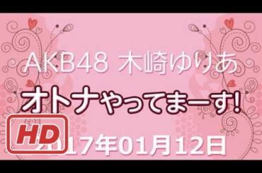 2017.01.12 AKB48 木﨑ゆりあ オトナやってまーす！ 【木崎ゆりあ 】