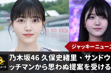 乃木坂46 久保史緒里、サンドウィッチマンから思わぬ提案を受ける「『公式おじさん』に立候補していい？」｜ジャッキーニュース