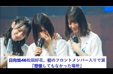 日向坂46松田好花、初のフロントメンバー入りで涙「想像してもなかった場所」。