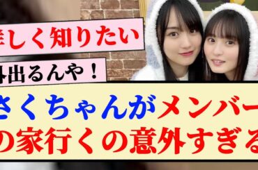 【衝撃】さくちゃんがメンバーの家行くの意外すぎるww