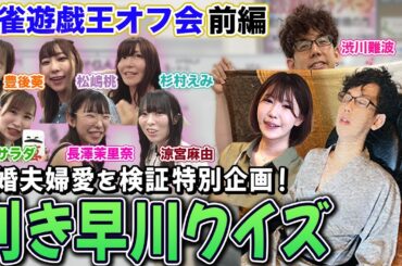 【麻雀遊戯王オフ会】新婚夫婦愛を検証!利き早川クイズでまさかの展開にｗ[ゲスト:渋川難波,松嶋桃,杉村えみ,豊後葵,涼宮麻由,空川サラダ,長澤茉里奈]【前編】