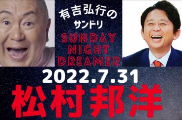 抱腹絶倒！2022.7.31 有吉弘行のSUNDAY NIGHT DREAMER　松村邦洋SP