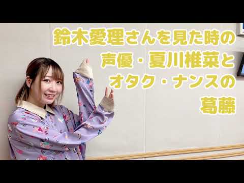 鈴木愛理さんを見た時の声優・夏川椎菜とオタク・ナンスの葛藤 鈴木愛理さんを見た時の声優・夏川椎菜とオタク・ナンスの葛藤