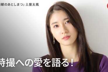 土屋太鳳、特撮への愛を語る　映画『大怪獣のあとしまつ』インタビュー