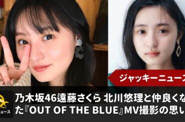 乃木坂46遠藤さくら 北川悠理と仲良くなった『Out of the blue』MV撮影の思い出｜ジャッキーニュース