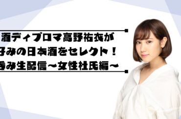 酒ディプロマ高野祐衣が好みの日本酒をセレクト！呑み生配信〜女性杜氏編〜