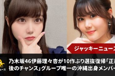 乃木坂46伊藤理々杏が10作ぶり選抜復帰「正直最後のチャンス」グループ唯一の沖縄出身メンバー｜ジャッキーニュース