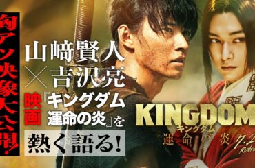 【胸アツ映像大公開！】〈山﨑賢人×吉沢亮〉映画『キングダム 運命の炎』を熱く語る！―7月28日(金)公開―