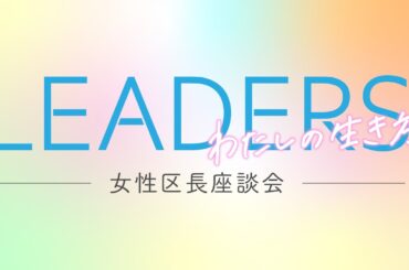 【LEADERS～わたしの生き方～】女性区長座談会５人の区長が女性の生き方や働き方を語る【スペシャルゲスト・小池知事】