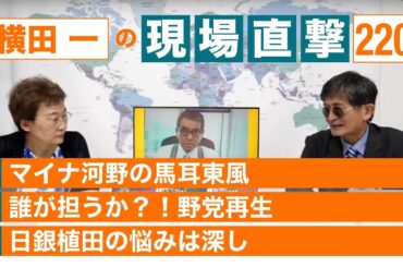 【横田一の現場直撃 No.220】◆マイナ河野 馬耳東風 ◆誰が担うか？！野党再生 ◆日銀植田　20230619