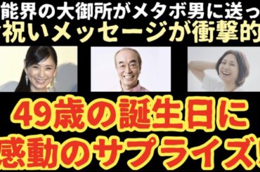 芸能界の大御所がメタボ男に送ったお祝いメッセージが衝撃的！49歳の誕生日に感動のサプライズ！