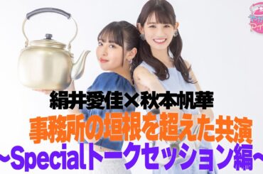 秋本帆華×絹井愛佳 事務所の垣根を超えた共演～Specialトークセッション編～