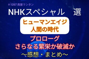 ＃1257 NHKスペシャル 選 ヒューマンエイジ 人間の時代 〜プロローグ〜さらなる繁栄か破滅か　人類はこれまで科学技術で文明を発展させ、同時に破滅へ向かわせてきた矛盾した生き物　2023.6.21