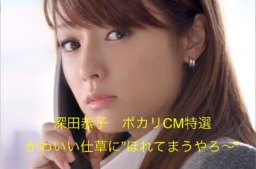 深田恭子　ポカリCM　ヤバい位かわいい　深キョンCM特選①