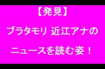 【発見】ブラタモリの近江アナがニュースを読む！